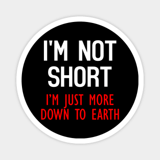 I'm Not Short, I'm Just More Down To Earth Funny Quote Magnet